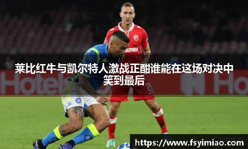 莱比红牛与凯尔特人激战正酣谁能在这场对决中笑到最后